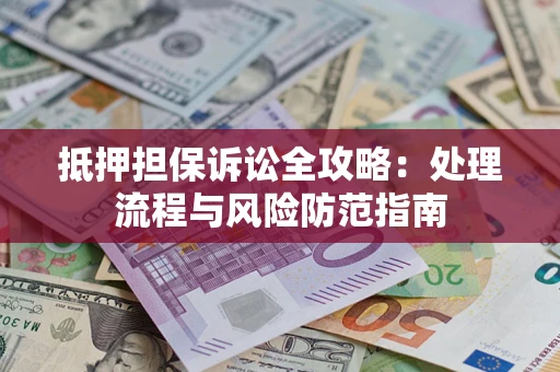 济南抵押担保诉讼全攻略：处理流程与风险防范指南