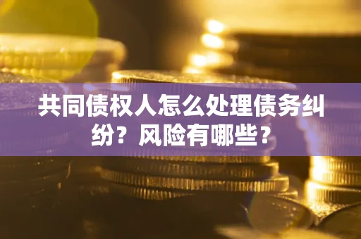 济南共同债权人怎么处理债务纠纷？风险有哪些？