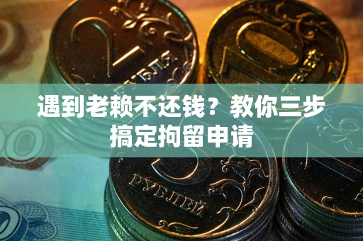 济南遇到老赖不还钱？教你三步搞定拘留申请