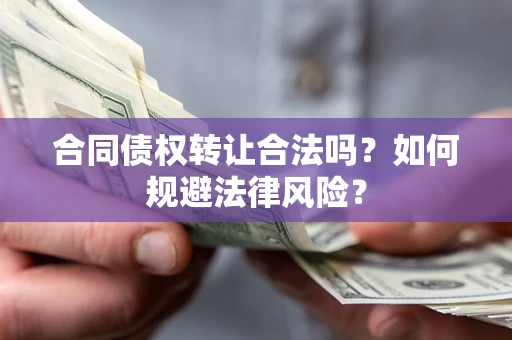 济南合同债权转让合法吗？如何规避法律风险？