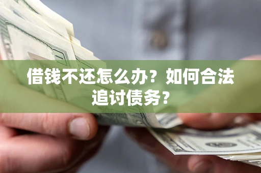 济南借钱不还怎么办？如何合法追讨债务？