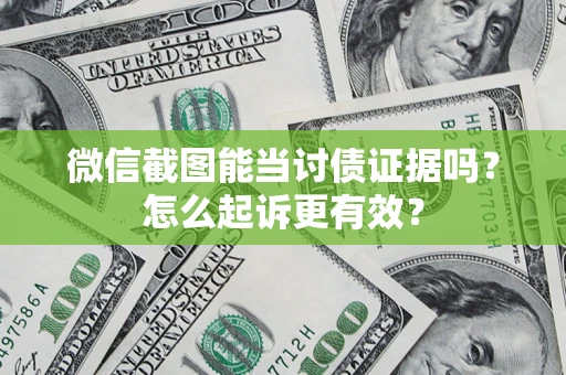 济南微信截图能当讨债证据吗？怎么起诉更有效？