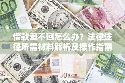 济南借款追不回怎么办?法律途径所需材料解析及操作指南 济南借款追不回怎么办?法律途径所需材料解析及操作指南