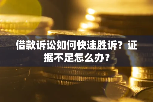 济南借款诉讼如何快速胜诉？证据不足怎么办？