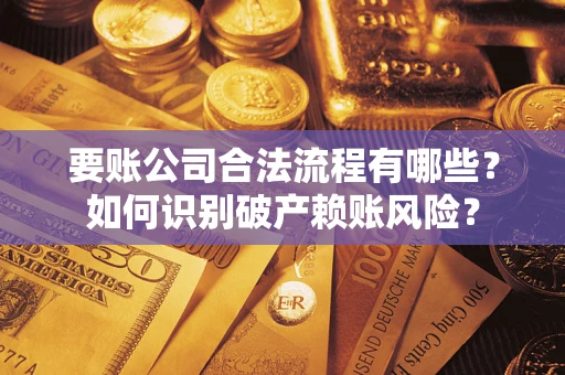 济南要账公司合法流程有哪些？如何识别破产赖账风险？
