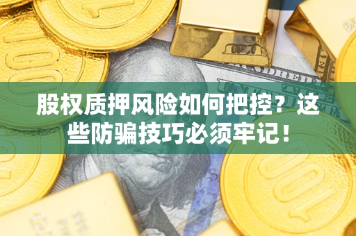 济南股权质押风险如何把控？这些防骗技巧必须牢记！