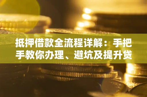 济南抵押借款全流程详解：手把手教你办理、避坑及提升贷款额度