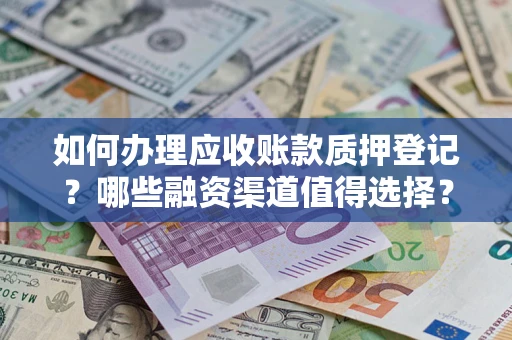 济南如何办理应收账款质押登记？哪些融资渠道值得选择？