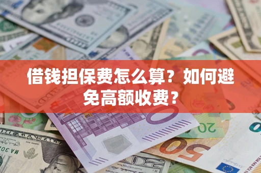 济南借钱担保费怎么算？如何避免高额收费？