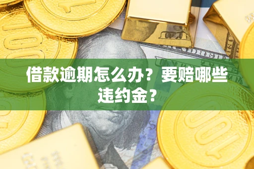 济南借款逾期怎么办？要赔哪些违约金？