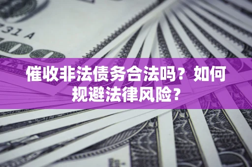 济南催收非法债务合法吗？如何规避法律风险？