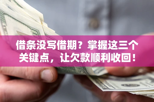 济南借条没写借期？掌握这三个关键点，让欠款顺利收回！