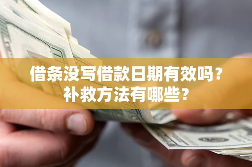济南借条没写借款日期有效吗?补救方法有哪些? 济南借条没写借款日期有效吗?补救方法有哪些?