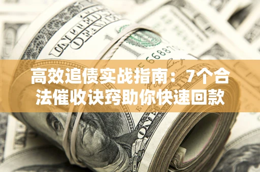 济南高效追债实战指南：7个合法催收诀窍助你快速回款