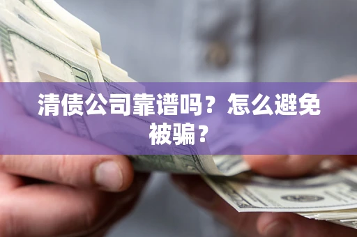 济南清债公司靠谱吗？怎么避免被骗？