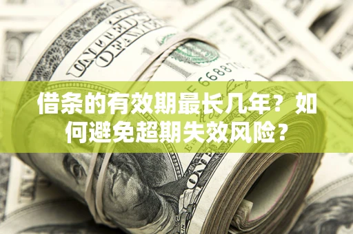 济南借条的有效期最长几年？如何避免超期失效风险？