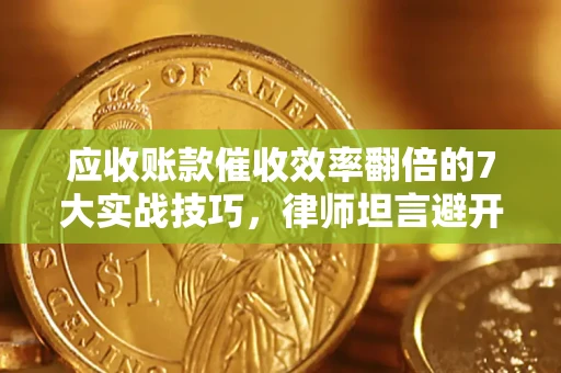 济南应收账款催收效率翻倍的7大实战技巧，律师坦言避开这些法律雷区最关键