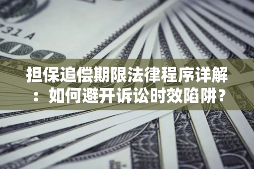 济南担保追偿期限法律程序详解：如何避开诉讼时效陷阱？