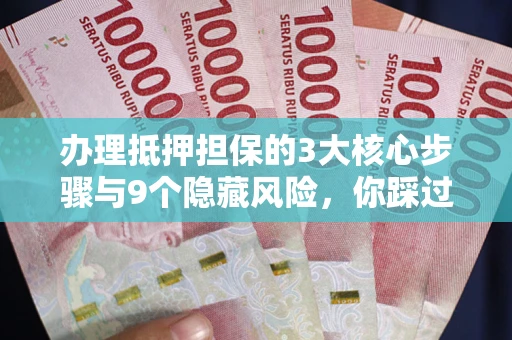济南办理抵押担保的3大核心步骤与9个隐藏风险，你踩过哪个坑？