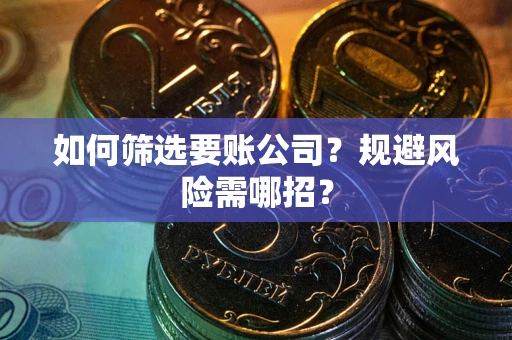 济南如何筛选要账公司？规避风险需哪招？