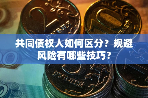 济南共同债权人如何区分？规避风险有哪些技巧？