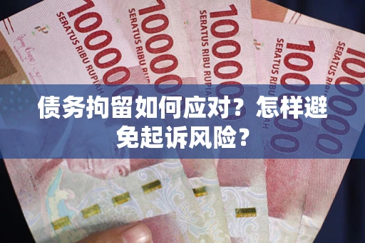 济南债务拘留如何应对？怎样避免起诉风险？