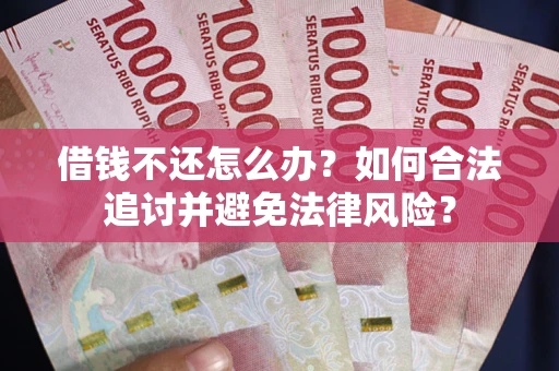 济南借钱不还怎么办？如何合法追讨并避免法律风险？