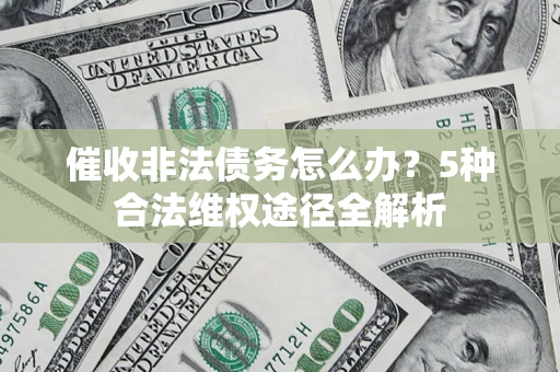 济南催收非法债务怎么办？5种合法维权途径全解析