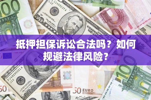 济南抵押担保诉讼合法吗？如何规避法律风险？