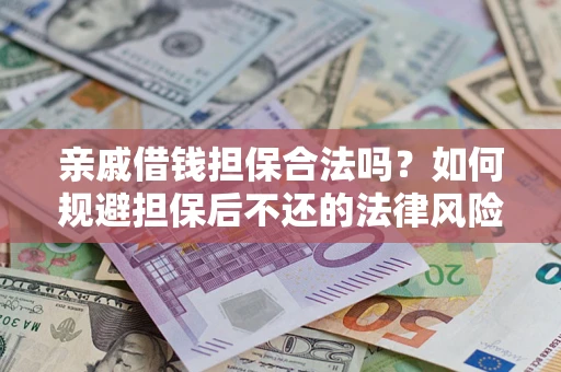 济南亲戚借钱担保合法吗？如何规避担保后不还的法律风险？