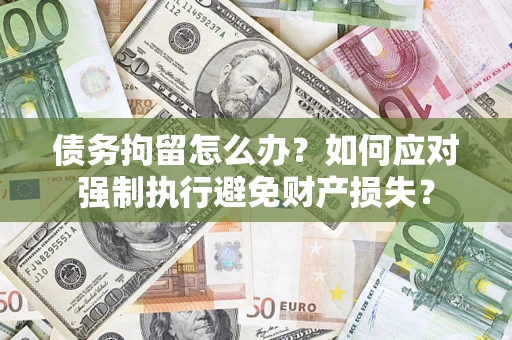 济南债务拘留怎么办？如何应对强制执行避免财产损失？