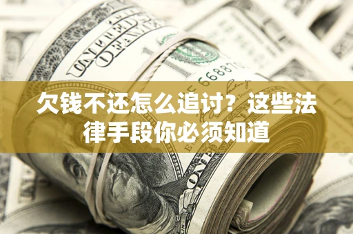 济南欠钱不还怎么追讨？这些法律手段你必须知道