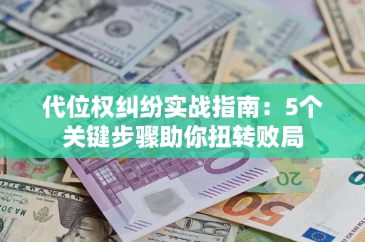 济南代位权纠纷实战指南：5个关键步骤助你扭转败局