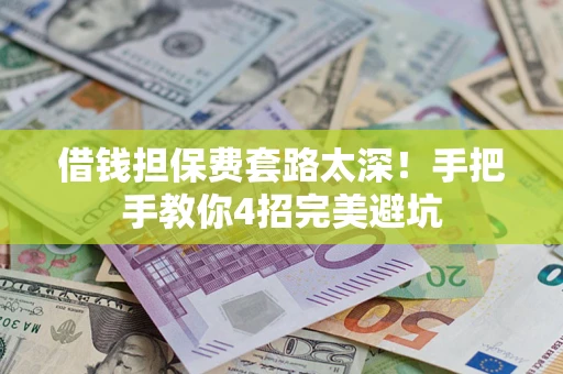 济南借钱担保费套路太深！手把手教你4招完美避坑