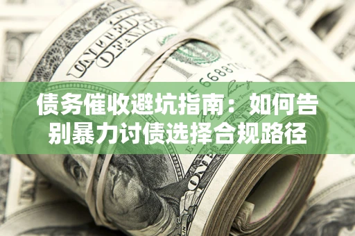 济南债务催收避坑指南：如何告别暴力讨债选择合规路径
