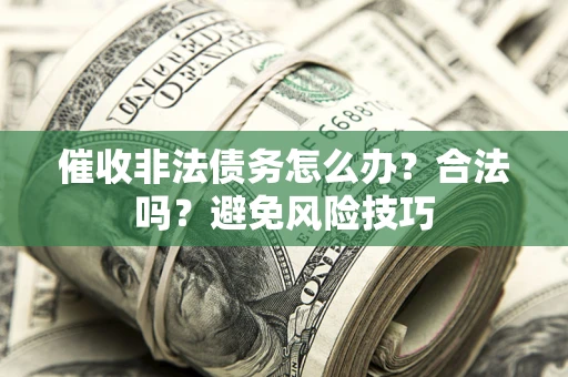 济南催收非法债务怎么办？合法吗？避免风险技巧