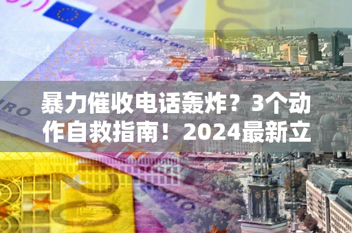 济南暴力催收电话轰炸？3个动作自救指南！2024最新立案标准全解析
