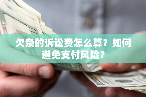济南欠条的诉讼费怎么算？如何避免支付风险？