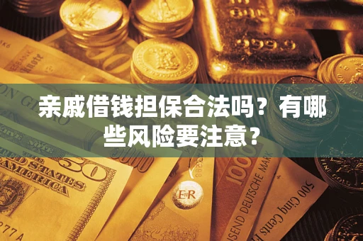 济南亲戚借钱担保合法吗？有哪些风险要注意？
