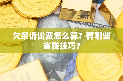 济南欠条诉讼费怎么算？有哪些省钱技巧？