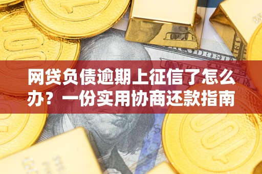 济南网贷负债逾期上征信了怎么办？一份实用协商还款指南请收好