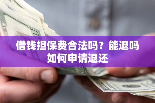 济南借钱担保费合法吗？能退吗如何申请退还