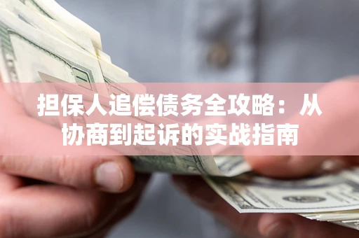 济南担保人追偿债务全攻略:从协商到起诉的实战指南 济南担保人追偿债务全攻略:从协商到起诉的实战指南