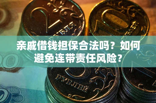 济南亲戚借钱担保合法吗？如何避免连带责任风险？