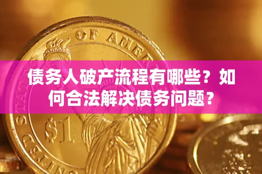济南债务人破产流程有哪些？如何合法解决债务问题？