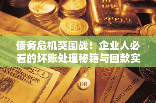 济南债务危机突围战！企业人必看的坏账处理秘籍与回款实战指南