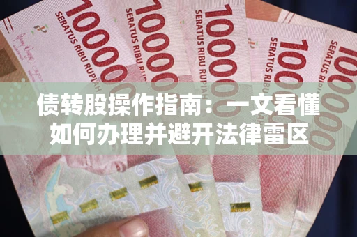 济南债转股操作指南：一文看懂如何办理并避开法律雷区