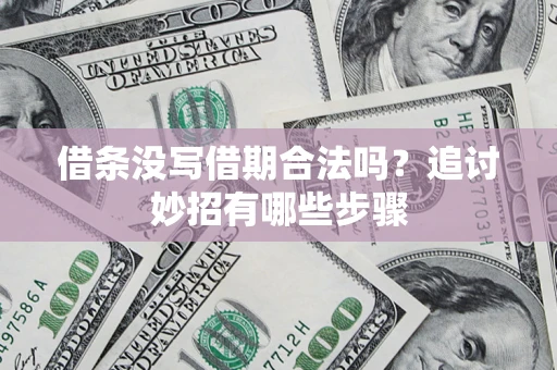 济南借条没写借期合法吗？追讨妙招有哪些步骤