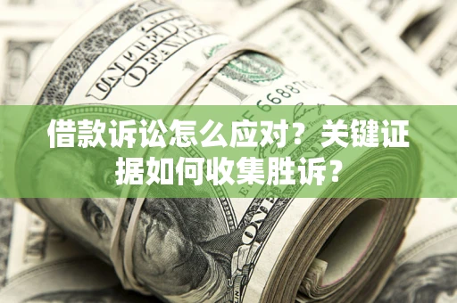 济南借款诉讼怎么应对？关键证据如何收集胜诉？