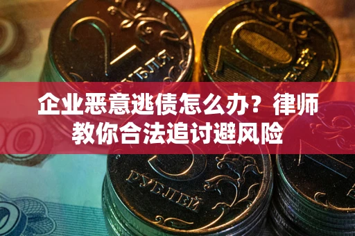 济南企业恶意逃债怎么办？律师教你合法追讨避风险